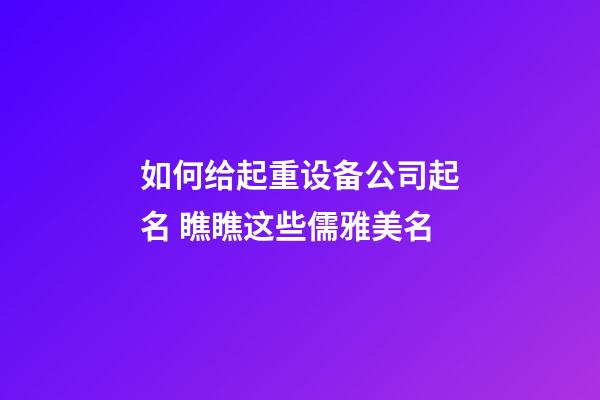 如何给起重设备公司起名 瞧瞧这些儒雅美名-第1张-公司起名-玄机派